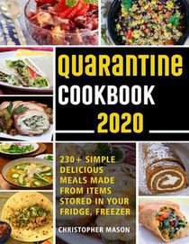 Quarantine Cookbook - 230+ Recipe, Simple, Delicious, Meals Made From items Stored in your Fridge, Freezer: Unique And Tasty Meals You Can Make At Hom