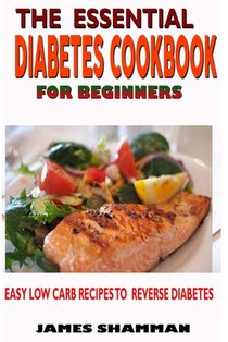 The Essential Diabetes Cookbook for Beginners: Easy Low Carb Recipes Recipes to Reverse Diabetes