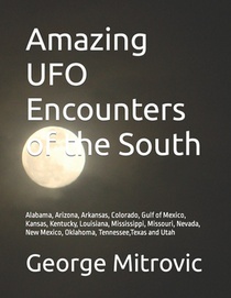 Amazing UFO Encounters of the South: Alabama, Arizona, Arkansas, Colorado, Gulf of Mexico, Kansas, Kentucky, Louisiana, Mississippi, Missouri, Nevada,