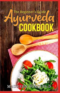 The Beginner's Guide Ayurveda Cookbook: Eat-Taste-Heal-Live Well with Healthy Recipes