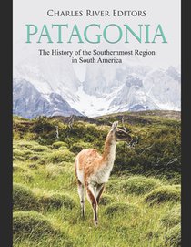 Patagonia: The History of the Southernmost Region in South America