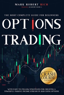 Options Trading Crash Course: The Most Complete Guide for Beginners with Easy-To-Follow Strategies for Creating a Powerful Passive Income Stream in 20