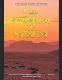 The Kingdom of Mitanni: The Mysterious History of the Short-Lived Mesopotamian Civilization during the Late Bronze Age