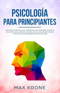 Psicología para principiantes: Inteligencia emocional, PNL y Aprendizaje del Pensamiento Positivo para fortalecer una conciencia libre, deja de refle