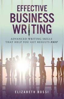 Effective Business Writing: Advanced writing skills that help you achieve results faster