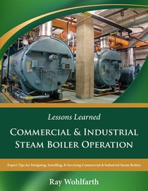 Lessons Learned: Commercial & Industrial Steam Boiler Operation: Expert Tips for Designing, Installing & Servicing Commercial & Industrial Steam Boile