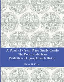 A Pearl of Great Price Study Guide: The Book of Abraham - Matthew 24 - Joseph Smith History
