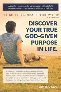 Discover Your True God-given Purpose in Life: A book for young men who feel lost but are willing to fight for deeper meaning, happiness and fulfillmen