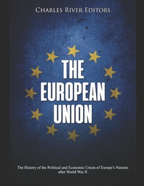 The European Union: The History of the Political and Economic Union of Europe's Nations after World War II