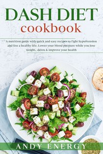 DASH DIET Cookbook: A Nutrition Guide with Quick and Easy Recipes to Fight Hypertension and Live a Healthy Life. Lower your Blood Pressure