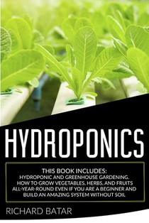 Hydroponics: This Book Includes: Hydroponic and Greenhouse Gardening. How to Grow Vegetables, Herbs, and Fruits All-Year-Round Even