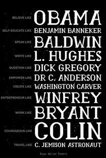 Believe like Obama, Self-Educate like Benjamin Banneker, Speak like Baldwin, Write like L. Hughes, Question like Dick Gregory, Empower Like Dr C. Ande
