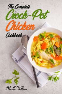 The Complete Crock-Pot Chicken Cookbook: 800 Insanely Delicious and Nutritious Recipes for Your Slow Cooker!