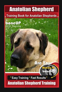 Anatolian Shepherd Training Book for Anatolian Shepherds By BoneUP DOG Training, Are You Ready to Bone Up? Easy Training * Fast Results, Anatolian She