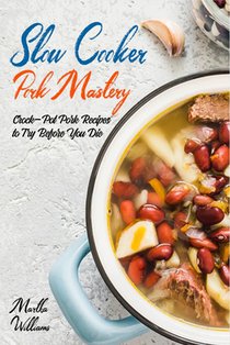Slow Cooker Pork Mastery: Crock-Pot Pork Recipes to Try Before You Die: 850 Insanely Delicious and Nutritious Recipes for Your Slow Cooker!