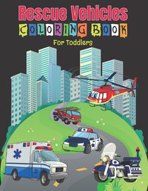 Rescue Vehicles Coloring Book For Toddlers: 25 Big and Simple Designs & Unique Images For Beginners Learning How to Color: Cars, Trucks, Planes, Rescu
