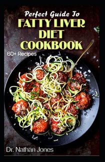 Perfect Guide To Fatty Liver Diet Cookbook: 60+ Easy to prepare Low Fat and Vegetarian Recipes for Preventing and treating fatty liver diseases!