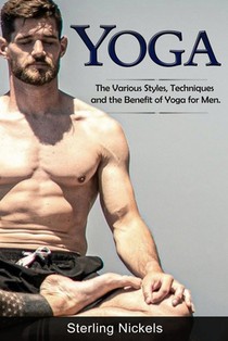 Yoga: The Various Styles, Techniques and the Benefit of Yoga for Men