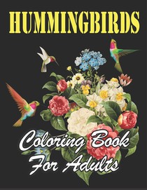 Hummingbirds Coloring Book for Adults: An Awesome Coloring Book Featuring pretty Hummingbirds, Beautiful Flowers and Nature Patterns for Fun, Stress R