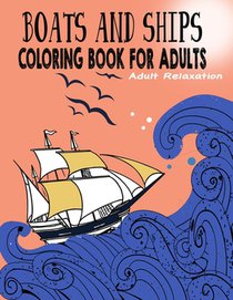 Boats and Ships Coloring Book for Adults: Relaxing Coloring Pages Unique and original ships Adult, Teens, Seniors Coloring For Meditation And Happines