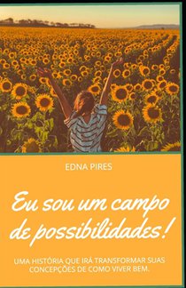 Eu sou um campo de possibilidades!: Uma História Que Irá Transformar Suas Concepções de Como Viver Bem