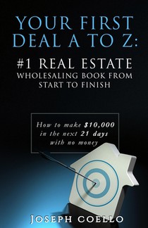 Your First Deal A to Z: #1 Real Estate Wholesaling Book from Start to Finish: How to make $10,000 in the next 21 days with no money