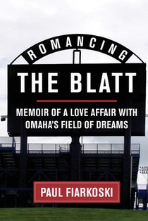 Romancing The Blatt: Memoir of a Love Affair with Omaha's Field of Dreams