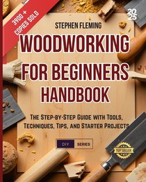 Woodworking for Beginners Handbook: The Step-by-Step Guide with Tools, Techniques, Tips and Starter Projects