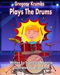 Gregory Krumbs Plays The Drums: Music Education Books For Kids - Story Book For Music Class