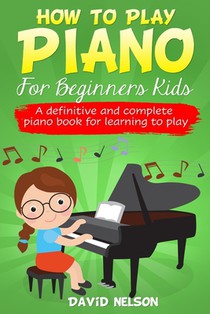How to Play Piano for Beginners Kids: A definitive and complete piano book for learning to play