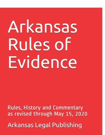 Arkansas Rules of Evidence: Rules, History and Commentary as revised through May 15, 2020