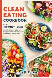 Clean Eating Cookbook For Weight Loss: 21 Day-Clean Eating Meal Plan (Breakfast, Lunch & Dinner ) with 70+ healthy and delicious Recipes.