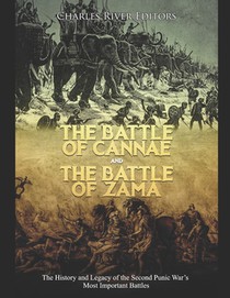 The Battle of Cannae and the Battle of Zama: The History and Legacy of the Second Punic War's Most Important Battles