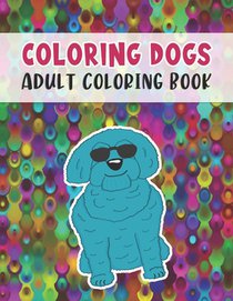 Coloring Dogs Adult Coloring Book: Fun and Relaxing Dog Designs