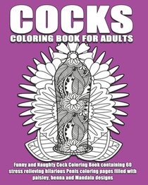Cocks Coloring Book For Adults: Funny and Naughty Cock Coloring Book containing 60 stress relieving hilarious penis coloring pages filled with paisley