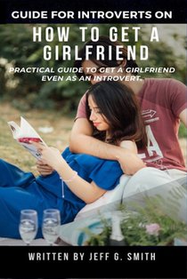 How to Get a Girlfriend: Practical Guide to Get a Girlfriend Even as an Introvert