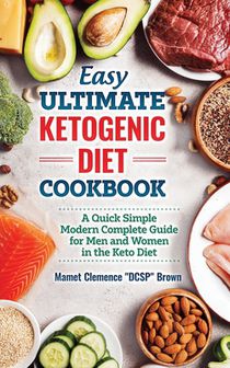 Easy Ultimate Ketogenic Diet Cookbook: A Quick Simple Modern Guide for Men and Women in the Keto Diet