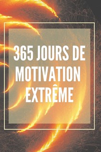 365 Jours de Motivation Extrême: Un livre de motivation puissant qui changera votre vie en SUCCÈS ET ABONDANCE !