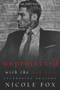 Unprotected with the Mob Boss (Alekseiev Bratva): A Dark Mafia Romance