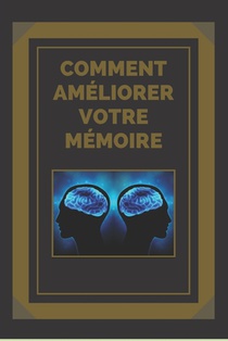 Comment Améliorer Votre Mémoire: Des clés pour renforcer votre mémoire au maximum !