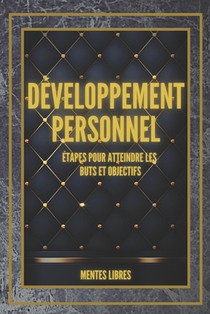DÉVELOPPEMENT PERSONNEL Étapes pour atteindre les BUTS et OBJECTIFS: Développez vos compétences pour réussir !