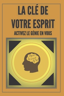 La CLÉ de Votre Esprit Activez Le Génie En Vous: De puissantes clés FONDAMENTALES pour développer un esprit gagnant !