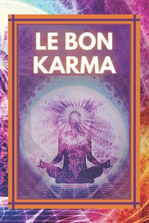 Le Bon Karma: Attirez une énergie positive dans votre vie !
