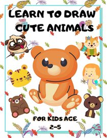 Learn to Draw Cute Animals for Kids Age 2-5: draw cute animals Step-by-Step Guide to Learn drawing
