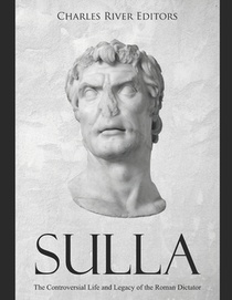 Sulla: The Controversial Life and Legacy of the Roman Dictator