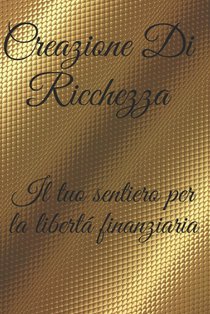 Creazione Di Ricchezza: Il Tuo Sentiero Per La Libertà Finanziaria