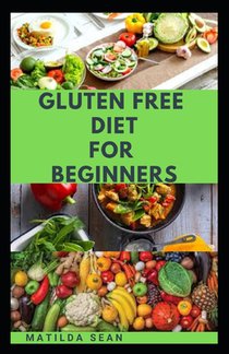 Gluten Free Diet for Beginners: A delicious delicacy meal guides and recipes for gluten-free diet consumers