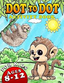 Dot To Dot Activity Book For Kids Ages 8-12: Fun and Challenging Connect The Dots Puzzles Book for Kids Age 7, 8, 9, 10, 11, 12 Cute Animals Dot to Do