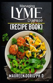 Managing Lyme Disease (Recipe Book): Proven Healthy Recipes and Lifestyle Tips to Manage Lyme Disease