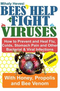 Bees Help Fight Viruses - How to Prevent and Heal Flu, Cold, Stomach Pain and Other Bacterial and Viral Infections